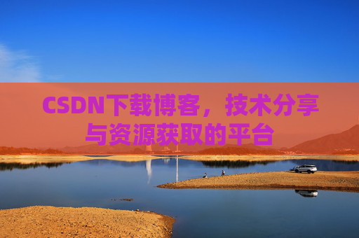 CSDN下载博客,技术分享与资源获取的平台
